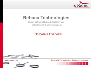 www.rebaca.com Rebaca Technologies your R&D service partner
www.rebaca.com Rebaca Technologies your R&D service partner
Corporate Overview
Rebaca Technologies
Expert Software Design & Test Services
For Multimedia & Communications
 