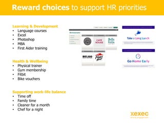 Reward choices to support HR priorities
Learning & Development
• Language courses
• Excel
• Photoshop
• MBA
• First Aider ...