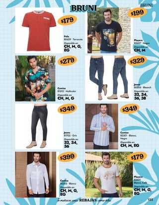 122
BRUNI
Polo
80629 • Terracota
Disponible en:
CH, M, G,
EG
$179
Camisa
81012 • Multicolor
Disponible en:
CH, M, G
$279
Jeans
81702 • Gris
Disponible en:
32, 34,
36
$349
Camisa
82302 • Blanco
Disponible en:
CH, M, G,
EG
$399
Playera
82607 • Negro
Disponible en:
CH, M
$199
Jeans
80205 • Bleanch
Disponible en:
32, 34,
36, 38
$329
Camisa
82301 • Blanco,
Negro
Disponible en:
CH, M, EG
$349
Playera
82601
Blanco, Café
Disponible en:
CH, M, G,
EG
$179
 
