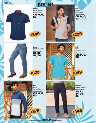 125
BRUNI
Camisa
80118 • Marino
Disponible en:
CH, M, G,
EG
$249
Polo
80628
Gris/Marino
Disponible en:
CH, M, G,
EG
$299
Jeans
81703 • Mezclilla
Disponible en:
30, 32,
34, 36
$329
Polo
81920
Marino, Blanco
Disponible en:
CH, M, G,
EG
$379
Polo
81916
Turqueza, Gris
Disponible en:
CH, M, G,
EG
$349
Pantalón
80430 • Marino
Disponible en:
30, 32,
34, 36,
38
$449
 