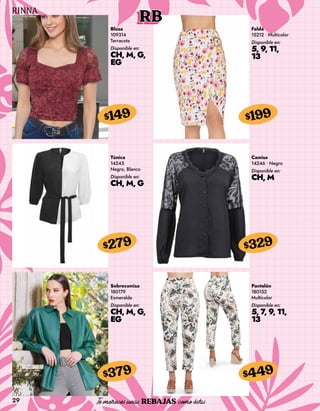 29
RB
Blusa
109314
Terracota
Disponible en:
CH, M, G,
EG
$149
Falda
15212 • Multicolor
Disponible en:
5, 9, 11,
13
$199
Túnica
14245
Negro, Blanco
Disponible en:
CH, M, G
$279
Sobrecamisa
180179
Esmeralda
Disponible en:
CH, M, G,
EG
$379
Camisa
14246 • Negro
Disponible en:
CH, M
$329
Pantalón
180152
Multicolor
Disponible en:
5, 7, 9, 11,
13
$449
 
