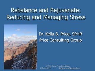 ©2010 Price Consulting Group www.thepriceconsultinggroup.com 252.622.8119 KPriceConsulting@aol.com Rebalance and Rejuvenate: Reducing and Managing Stress Dr. Kella B. Price, SPHR Price Consulting Group 