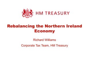 Rebalancing the Northern Ireland Economy Richard Williams Corporate Tax Team, HM Treasury 