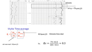 dolomite
43.5𝜇𝑠𝑒𝑐/𝑓𝑡
c
salt water mud= 185𝜇𝑠𝑒𝑐/𝑓𝑡
79 𝜇𝑠𝑒𝑐/𝑓𝑡∆𝑡𝑙𝑜𝑔 =
So, ∅𝑠 =
79−43.5
185−43.5
= 0.3
Dolomite from chart