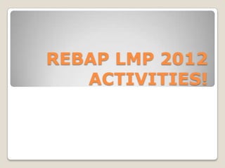 REBAP LMP 2012
   ACTIVITIES!
 