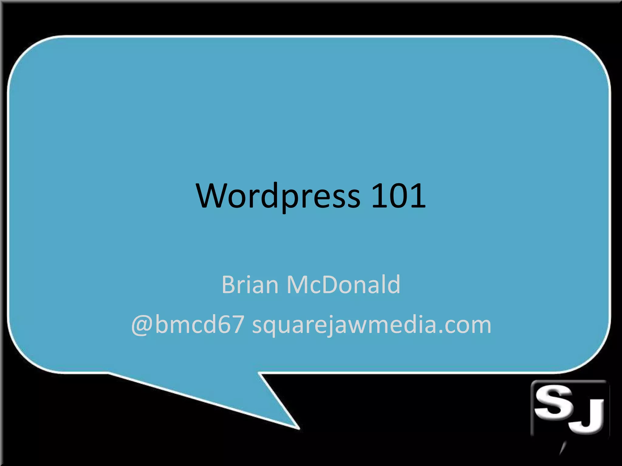 Wordpress 101
Brian McDonald
@bmcd67 squarejawmedia.com