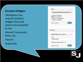 Standard Widgets
•Wordpress has
several standard
widgets that only
need to be activated
to use
•Recent Comments,
Posts, etc.
•Search
•Subscribe