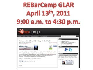 REBarCamp GLAR April 13th, 2011 9:00 a.m. to 4:30 p.m. 