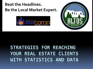 Beat the Headlines. Be the Local Market Expert. Strategies for reaching your real estate clients with statistics and data 