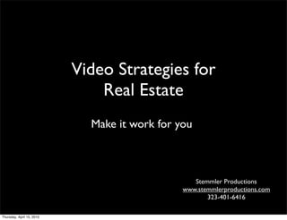 Video Strategies for
                               Real Estate
                             Make it work for you



                                                  Stemmler Productions
                                               www.stemmlerproductions.com
                                                      323-401-6416

Thursday, April 15, 2010
 