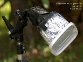 Rebatedor de luz gambiarra
para flash.
Ricardo Macedo
 
