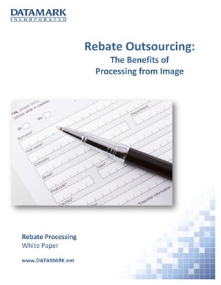 Rebate Outsourcing:
The Benefits of
Processing from Image
Rebate Processing
White Paper
www.DATAMARK.net
 