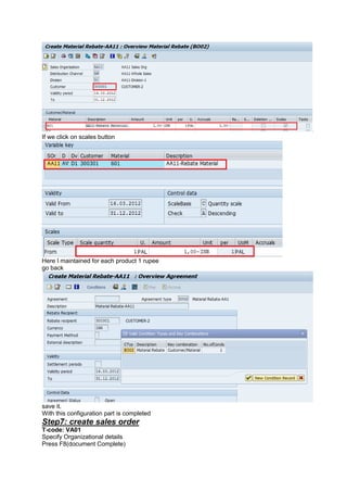 If we click on scales button
Here I maintained for each product 1 rupee
go back
save it.
With this configuration part is completed
Step7: create sales order
T-code: VA01
Specify Organizational details
Press F8(document Complete)
 