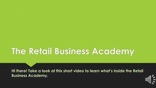 The Retail Business Academy
Hi there! Take a look at this short video to learn what’s inside the Retail
Business Academy.
 