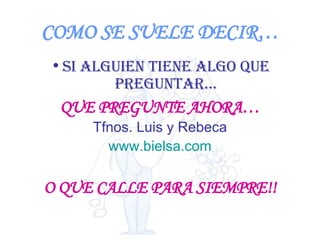 COMO SE SUELE DECIR… Si alguien tiene algo que preguntar… QUE PREGUNTE AHORA… Tfnos. Luis y Rebeca www.bielsa.com O QUE CALLE PARA SIEMPRE!! 