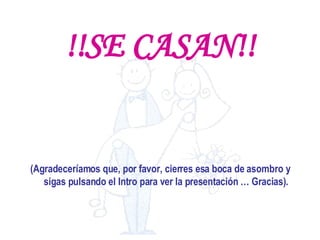 !!SE CASAN!! (Agradeceríamos que, por favor, cierres esa boca de asombro y sigas pulsando el Intro para ver la presentación … Gracias). 