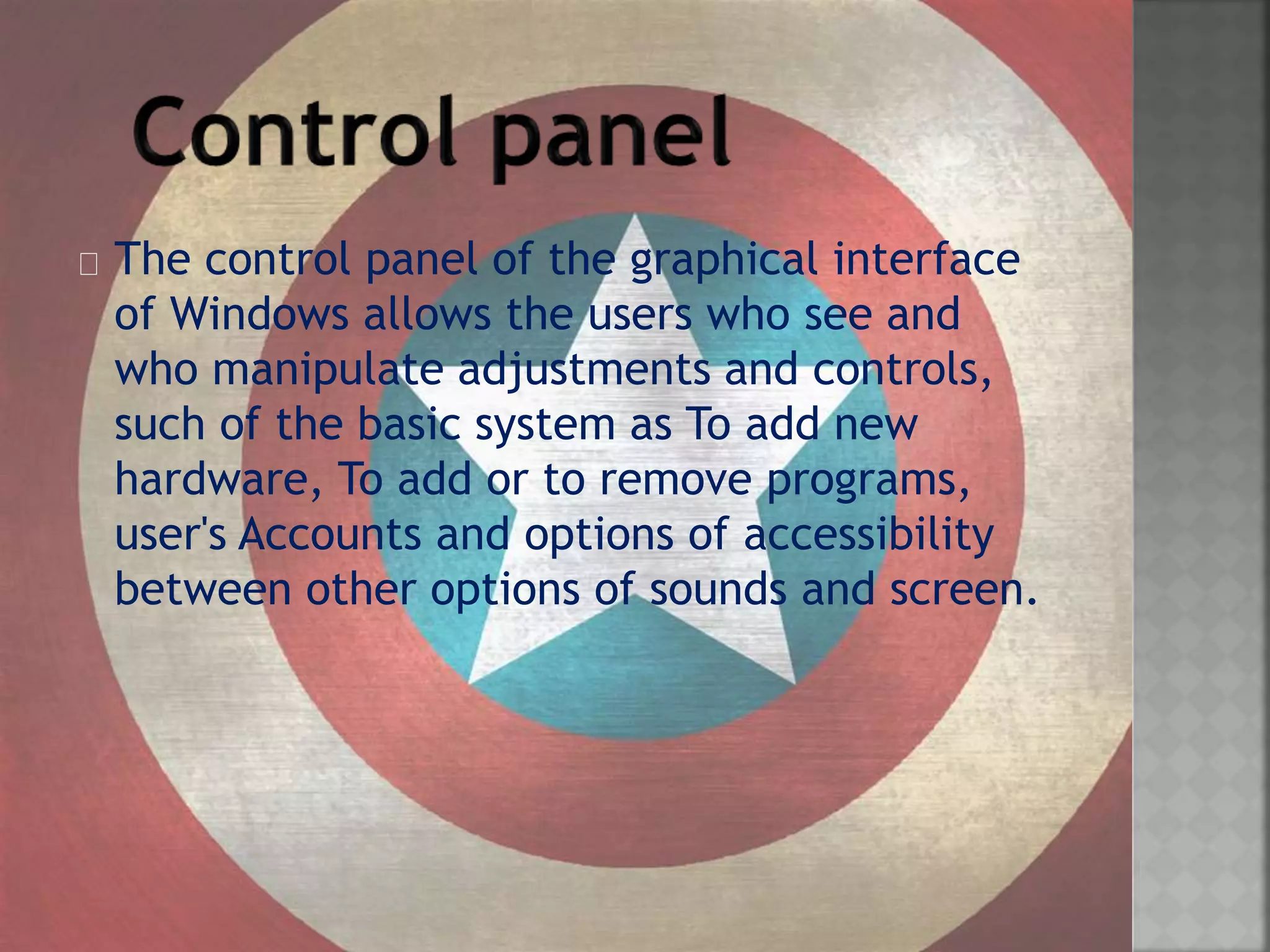 The control panel of the graphical interface
of Windows allows the users who see and
who manipulate adjustments and controls,
such of the basic system as To add new
hardware, To add or to remove programs,
user's Accounts and options of accessibility
between other options of sounds and screen.