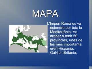 MAPA <ul><li>L'Imperi Romà es va estendre per tota la Mediterrània. Va arribar a tenir 50 províncies, unes de les més impo...