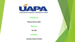 Participante:
Rebeca Simon Delli.
Matricula:
16-1182.
Facilitador:
Eusebio García Familia
 