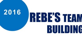 REBE’S TEAM
BUILDING
2016
 