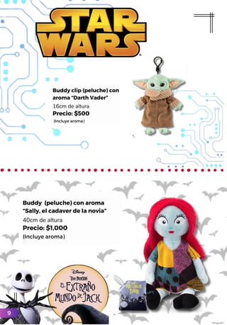 Buddy (peluche) con aroma
“Sally, el cadaver de la novia”
40cm de altura
Precio: $1,000
(Incluye aroma)
Buddy clip (peluche) con
aroma “Darth Vader”
16cm de altura
Precio: $500
(Incluye aroma)
9
 