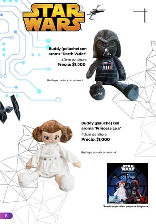 Buddy (peluche) con
aroma “Darth Vader”
40cm de altura
Precio: $1,000
(Incluye costal con aroma)
Buddy (peluche) con
aroma “Princesa Leia”
40cm de altura
Precio: $1,000
(Incluye costal con aroma)
*Precio especial en paquete. Pregunta.
8
 