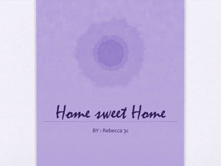 Home sweet Home
     BY : Rebecca 3c
 