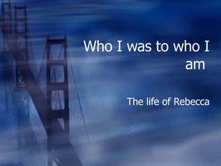 Who I was to who I am  The life of Rebecca 