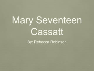 Mary Seventeen
Cassatt
By: Rebecca Robinson

 
