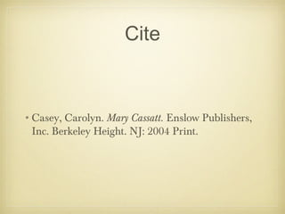 Cite

•Casey, Carolyn. Mary Cassatt. Enslow Publishers,
Inc. Berkeley Height. NJ: 2004 Print.

 