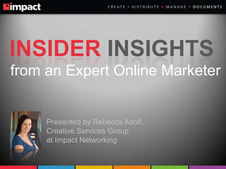 INSIDER INSIGHTS
from an Expert Online Marketer

Presented by Rebecca Adolf,
Creative Services Group
at Impact Networking

 