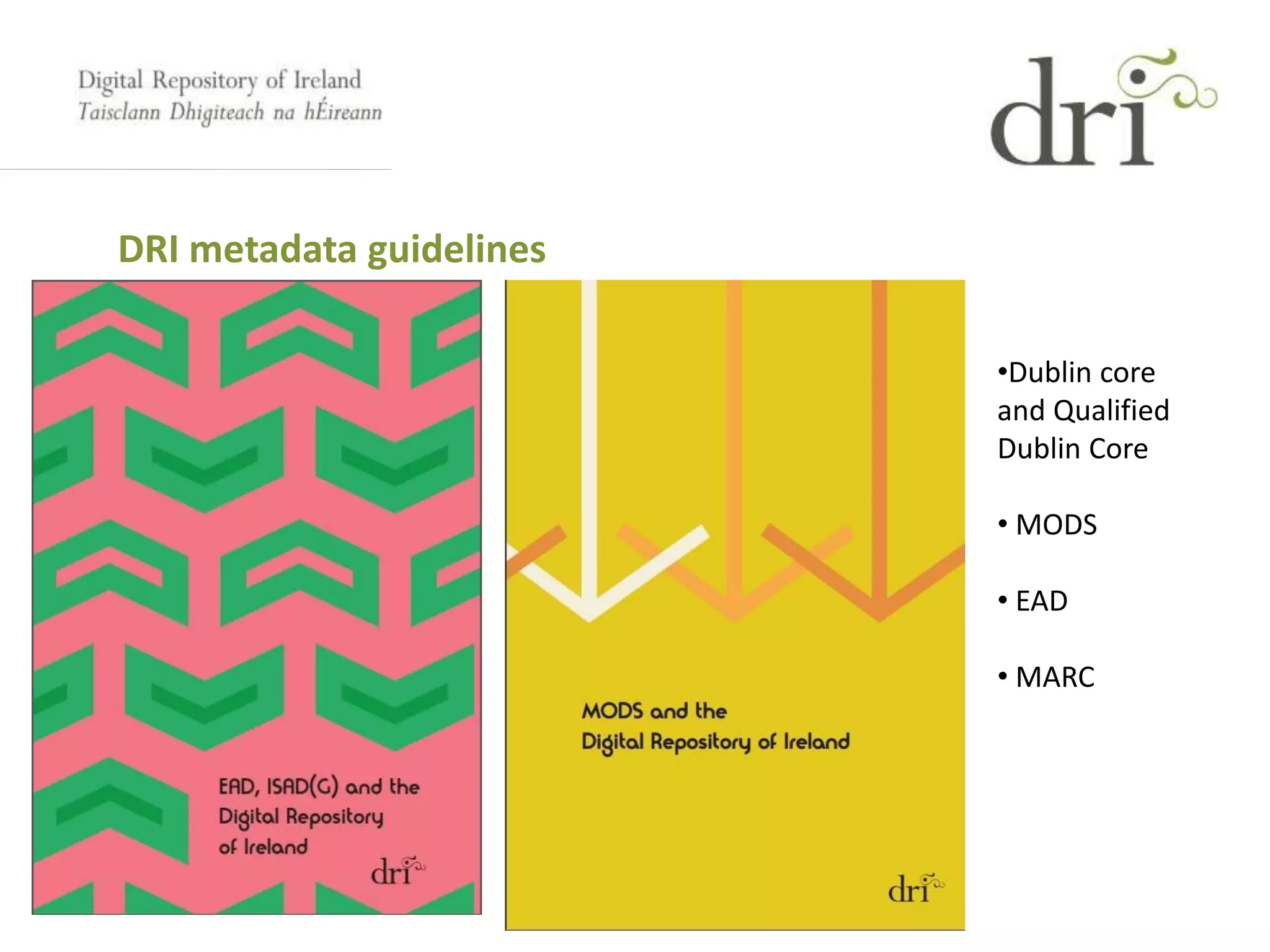 DRI metadata guidelines
•Dublin core
and Qualified
Dublin Core
• MODS
• EAD
• MARC
 