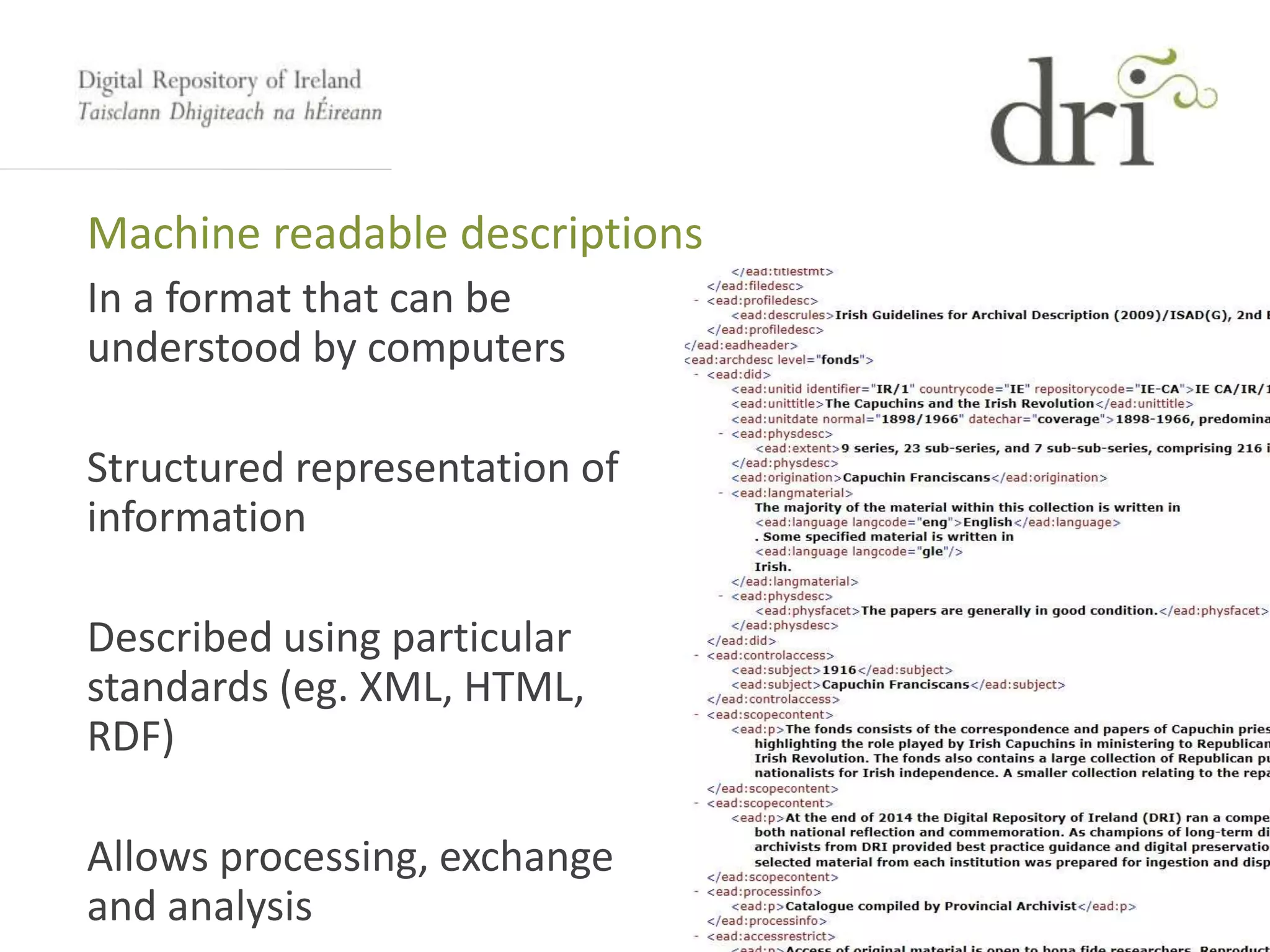 Machine readable descriptions
In a format that can be
understood by computers
Structured representation of
information
Described using particular
standards (eg. XML, HTML,
RDF)
Allows processing, exchange
and analysis
 