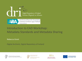 Rebecca Grant
Digital Archivist, Digital Repository of Ireland
Introduction to EAD Workshop:
Metadata Standards and Metadata Sharing
 