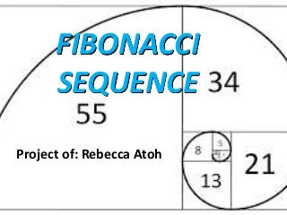 FIBONACCI
SEQUENCE
Project of: Rebecca Atoh
 