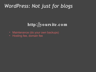 http://yoursite.com WordPress: Not just for blogs Maintenance (do your own backups) Hosting fee, domain fee 