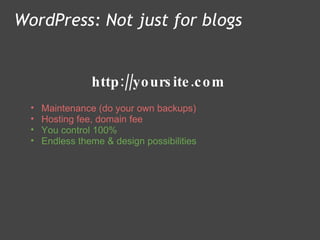 http://yoursite.com WordPress: Not just for blogs Maintenance (do your own backups) Hosting fee, domain fee You control 100%  Endless theme & design possibilities 