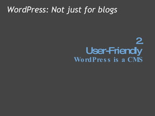 2. User-Friendly   WordPress is a CMS WordPress: Not just for blogs 