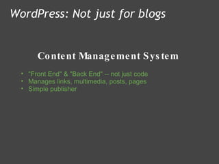 Content Management System WordPress: Not just for blogs "Front End" & "Back End" -- not just code  Manages links, multimedia, posts, pages  Simple publisher  