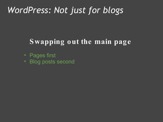 Swapping out the main page WordPress: Not just for blogs Pages first Blog posts second 