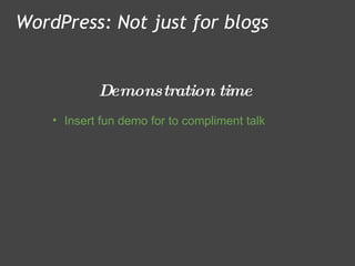 Demonstration time WordPress: Not just for blogs Insert fun demo for to compliment talk 
