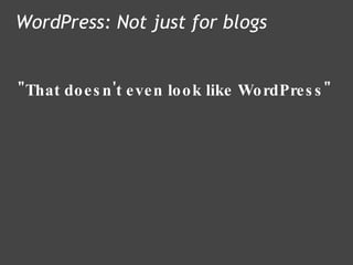 "That doesn't even look like WordPress" WordPress: Not just for blogs 
