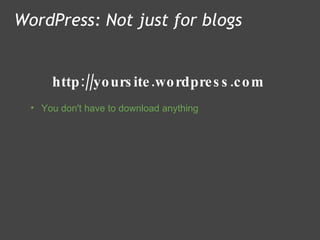 http://yoursite.wordpress.com WordPress: Not just for blogs You don't have to download anything  