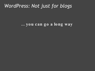 ... you can go a long way WordPress: Not just for blogs 