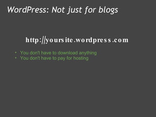 http://yoursite.wordpress.com WordPress: Not just for blogs You don't have to download anything  You don't have to pay for hosting 