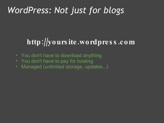 http://yoursite.wordpress.com WordPress: Not just for blogs You don't have to download anything  You don't have to pay for hosting Managed (unlimited storage, updates...) 