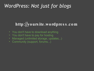 http://yoursite.wordpress.com WordPress: Not just for blogs You don't have to download anything  You don't have to pay for hosting Managed (unlimited storage, updates...) Community (support, forums...)    