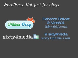 Rebecca Bollwitt @Miss604  Miss604.com   @sixty4media sixty4media.com WordPress: Not just for blogs 