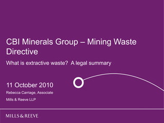 CBI Minerals Group – Mining Waste
  Title goes here
Directive
 Subtitle goes here
What is extractive waste? A legal summary


  27 April 2010
11 October One 2010
  Name Surname
Rebecca Carriage, Associate
  Name Surname Two
Mills & Reeve LLP
 