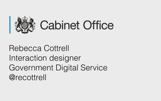 Rebecca Cottrell 
Interaction designer 
Government Digital Service 
@recottrell
 